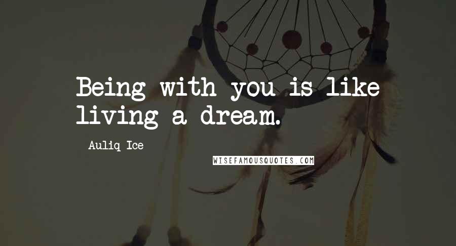 Auliq Ice Quotes: Being with you is like living a dream.