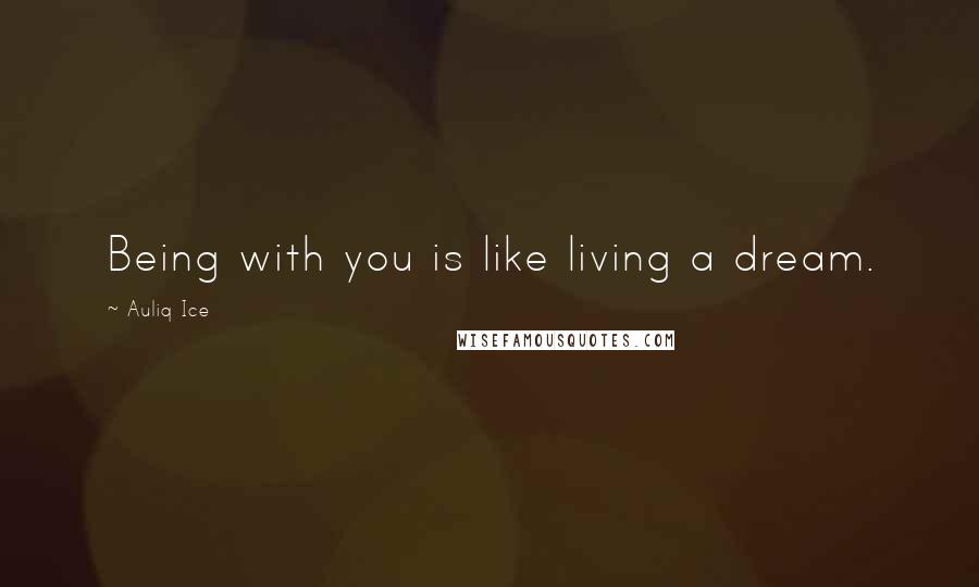 Auliq Ice Quotes: Being with you is like living a dream.