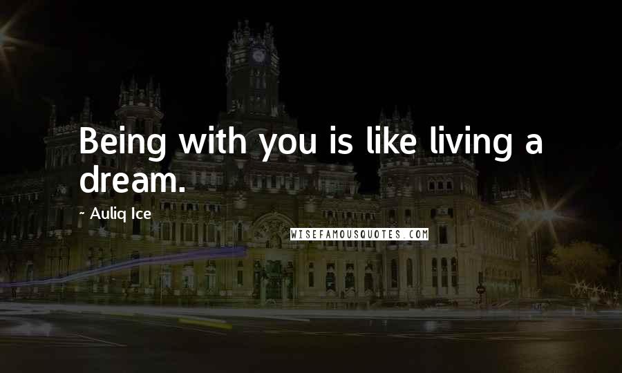 Auliq Ice Quotes: Being with you is like living a dream.