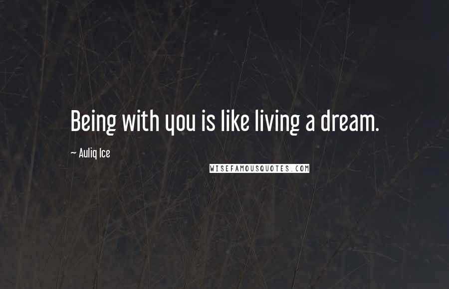 Auliq Ice Quotes: Being with you is like living a dream.