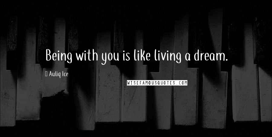 Auliq Ice Quotes: Being with you is like living a dream.