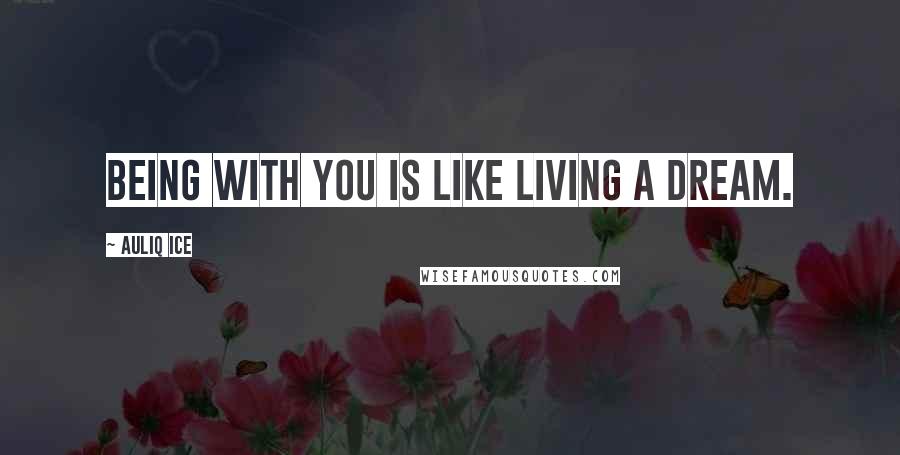 Auliq Ice Quotes: Being with you is like living a dream.