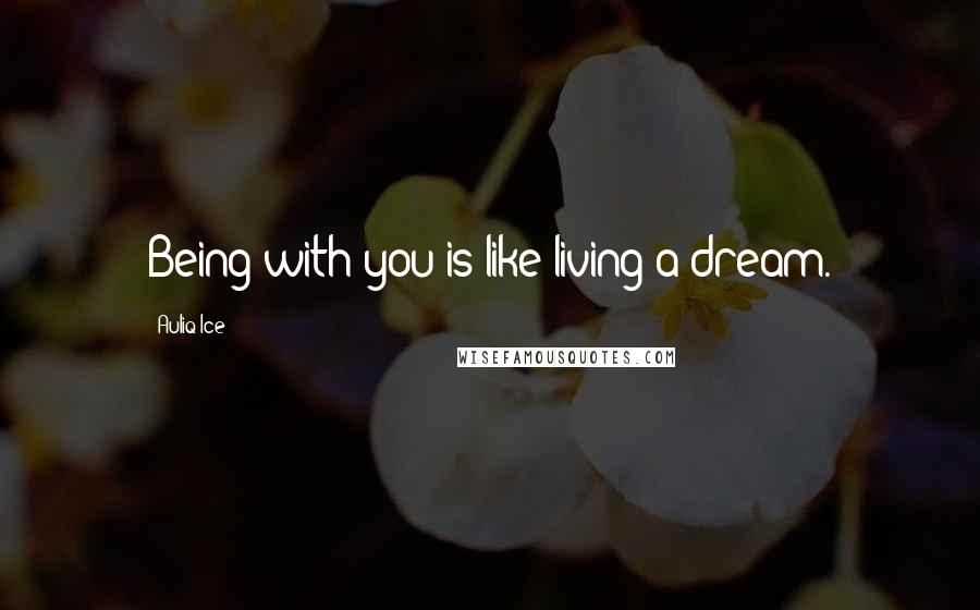 Auliq Ice Quotes: Being with you is like living a dream.