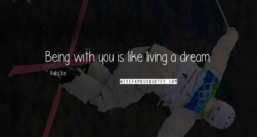 Auliq Ice Quotes: Being with you is like living a dream.