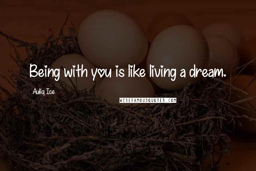 Auliq Ice Quotes: Being with you is like living a dream.