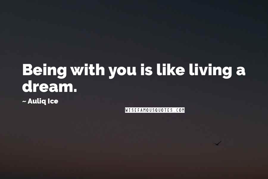 Auliq Ice Quotes: Being with you is like living a dream.