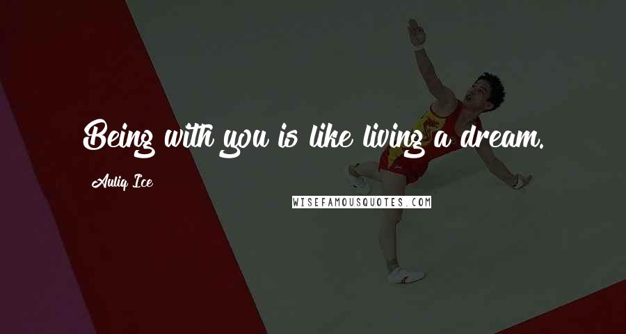 Auliq Ice Quotes: Being with you is like living a dream.