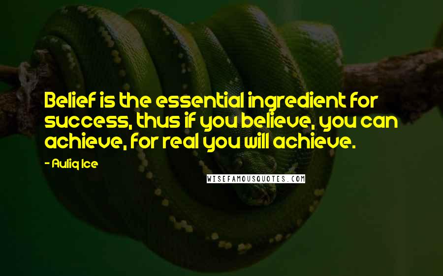 Auliq Ice Quotes: Belief is the essential ingredient for success, thus if you believe, you can achieve, for real you will achieve.