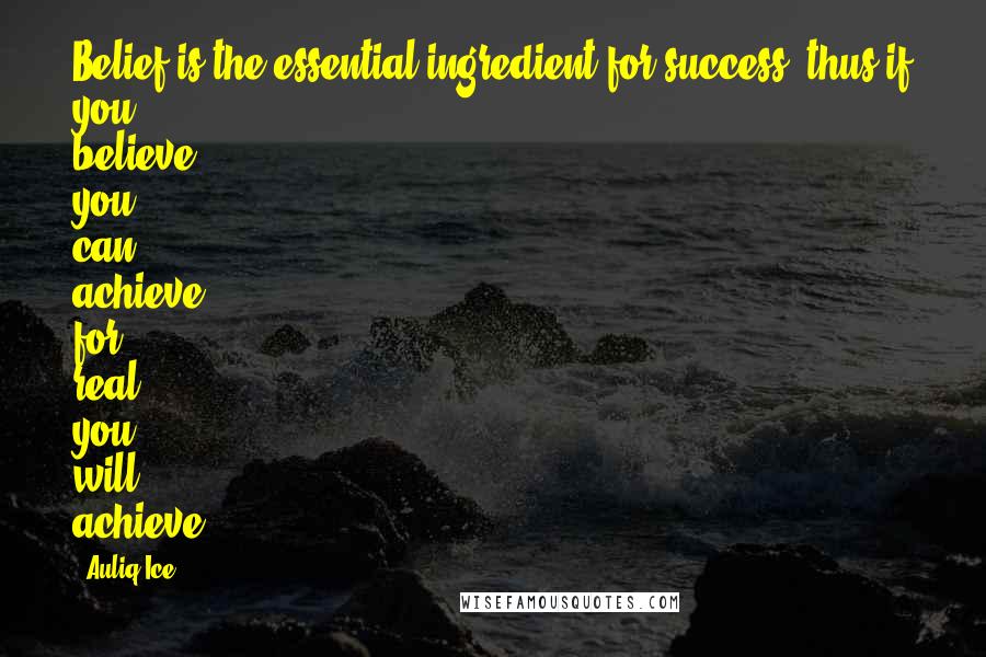 Auliq Ice Quotes: Belief is the essential ingredient for success, thus if you believe, you can achieve, for real you will achieve.