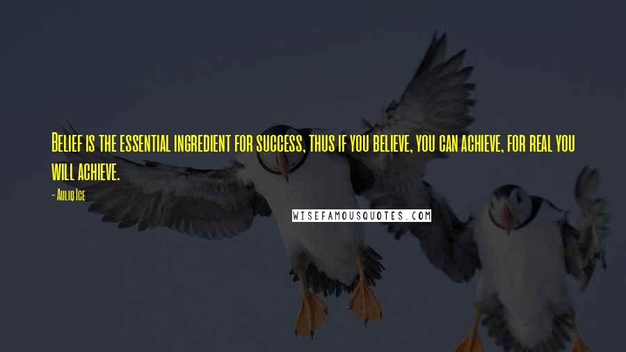 Auliq Ice Quotes: Belief is the essential ingredient for success, thus if you believe, you can achieve, for real you will achieve.