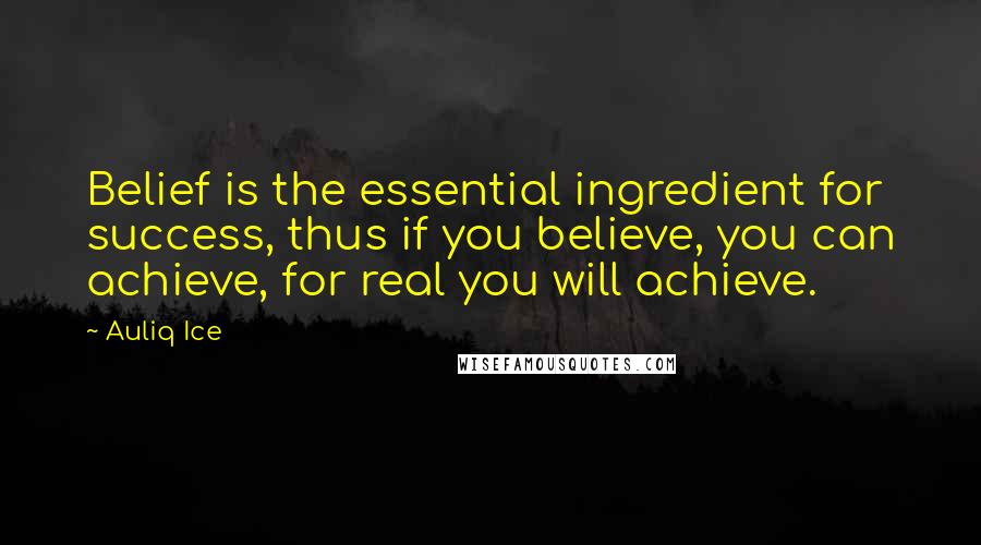 Auliq Ice Quotes: Belief is the essential ingredient for success, thus if you believe, you can achieve, for real you will achieve.