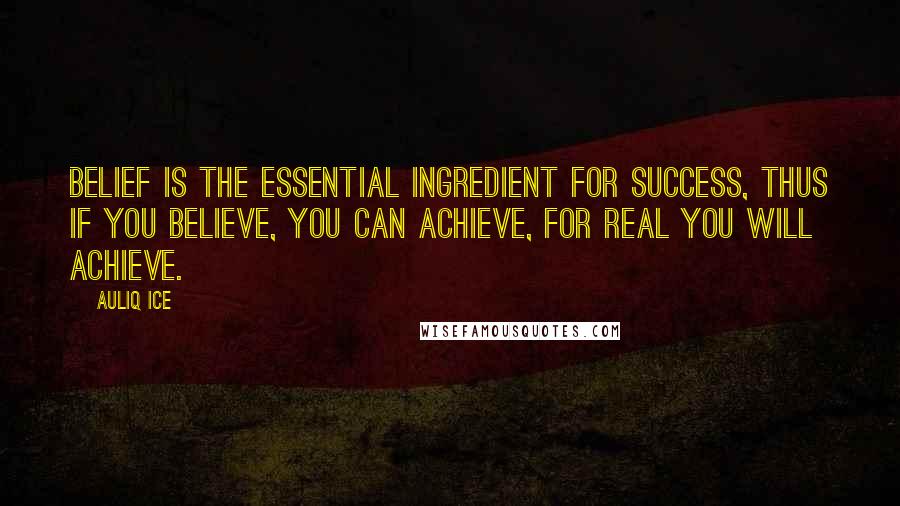 Auliq Ice Quotes: Belief is the essential ingredient for success, thus if you believe, you can achieve, for real you will achieve.