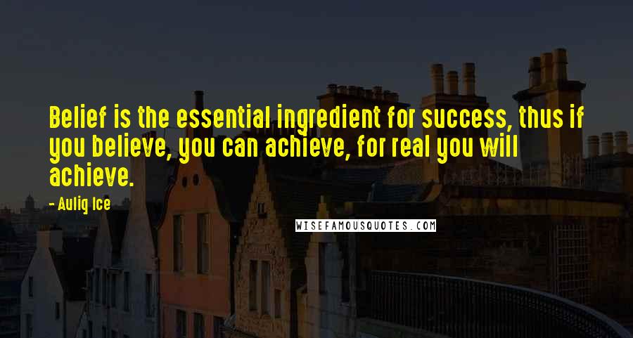 Auliq Ice Quotes: Belief is the essential ingredient for success, thus if you believe, you can achieve, for real you will achieve.