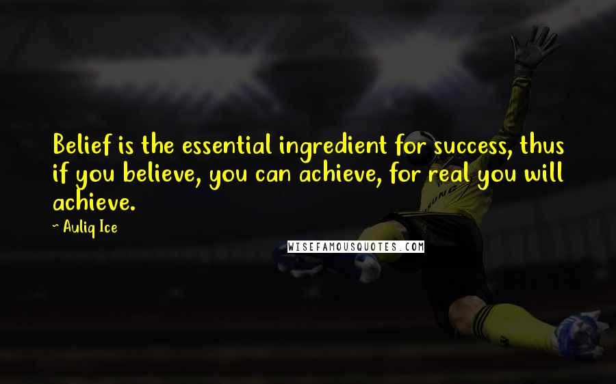 Auliq Ice Quotes: Belief is the essential ingredient for success, thus if you believe, you can achieve, for real you will achieve.