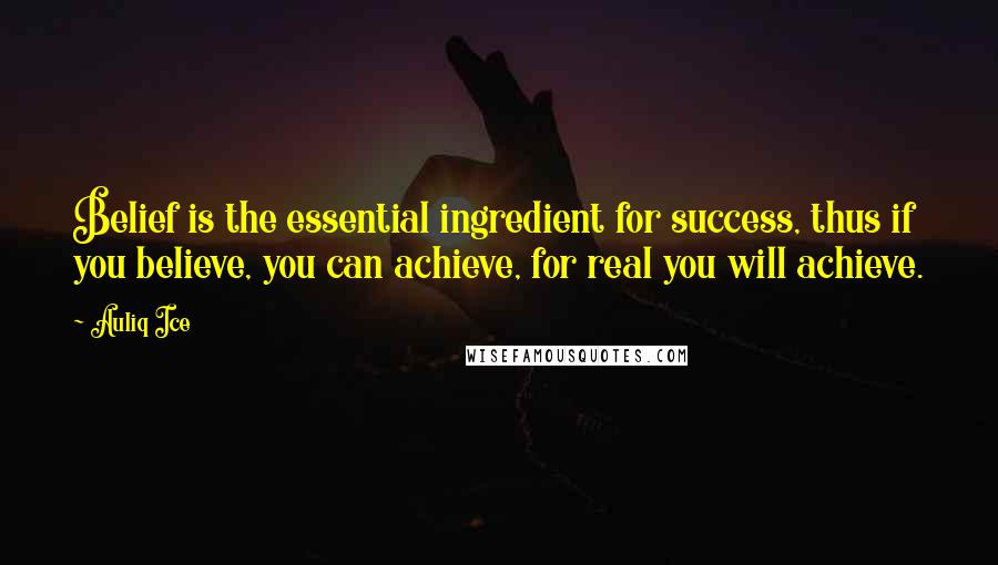 Auliq Ice Quotes: Belief is the essential ingredient for success, thus if you believe, you can achieve, for real you will achieve.