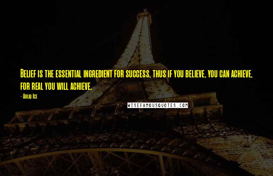 Auliq Ice Quotes: Belief is the essential ingredient for success, thus if you believe, you can achieve, for real you will achieve.
