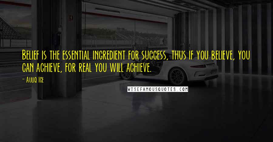 Auliq Ice Quotes: Belief is the essential ingredient for success, thus if you believe, you can achieve, for real you will achieve.