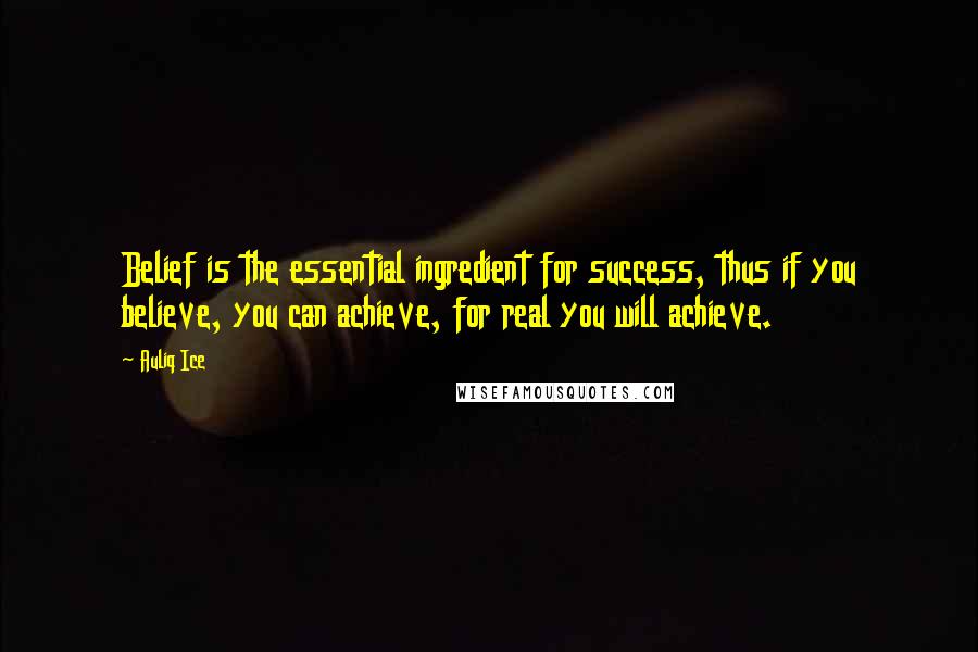 Auliq Ice Quotes: Belief is the essential ingredient for success, thus if you believe, you can achieve, for real you will achieve.