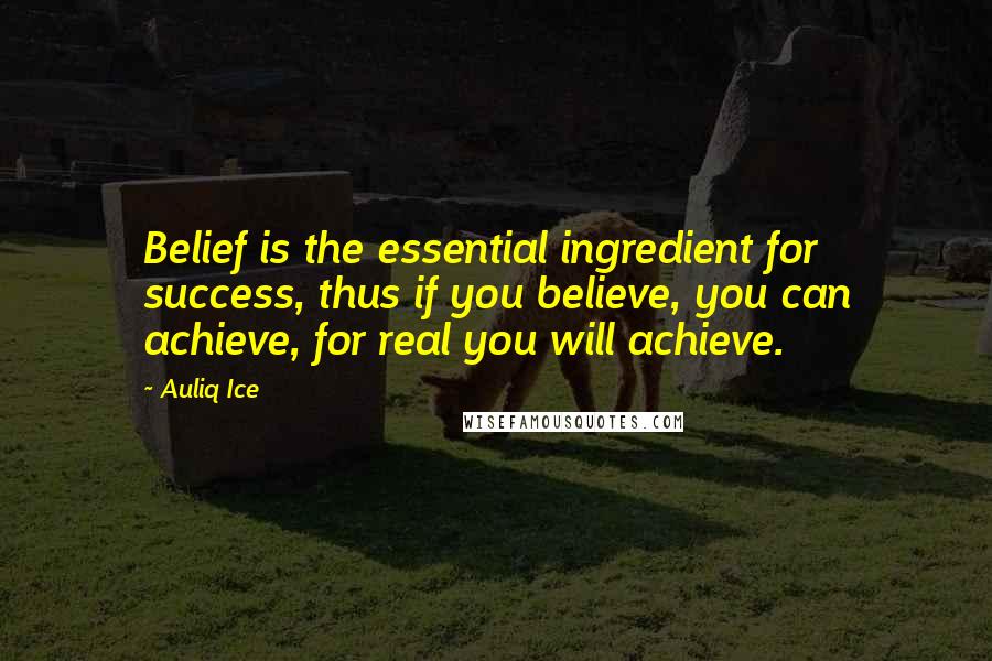 Auliq Ice Quotes: Belief is the essential ingredient for success, thus if you believe, you can achieve, for real you will achieve.