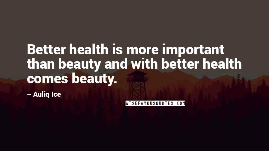 Auliq Ice Quotes: Better health is more important than beauty and with better health comes beauty.