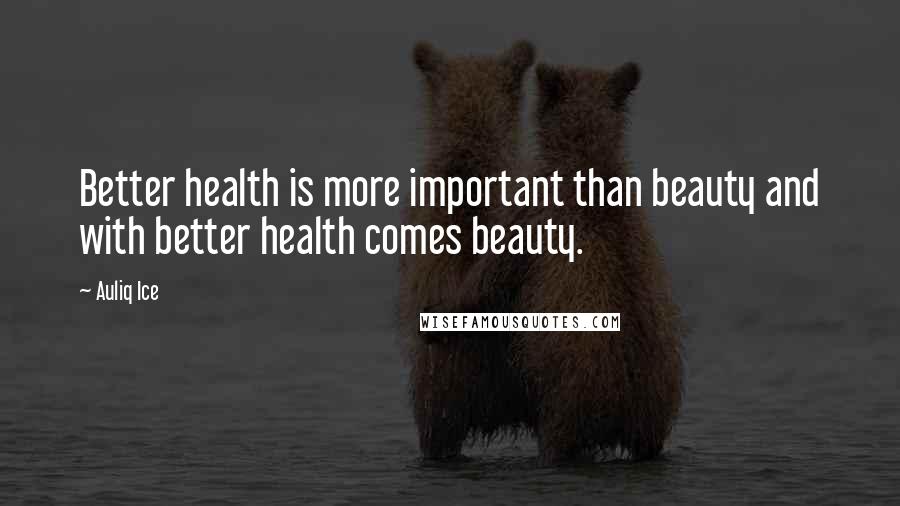 Auliq Ice Quotes: Better health is more important than beauty and with better health comes beauty.