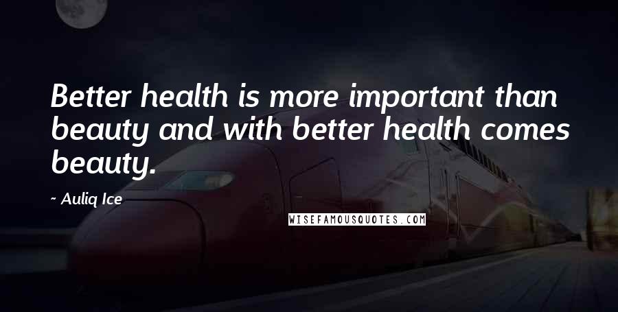 Auliq Ice Quotes: Better health is more important than beauty and with better health comes beauty.