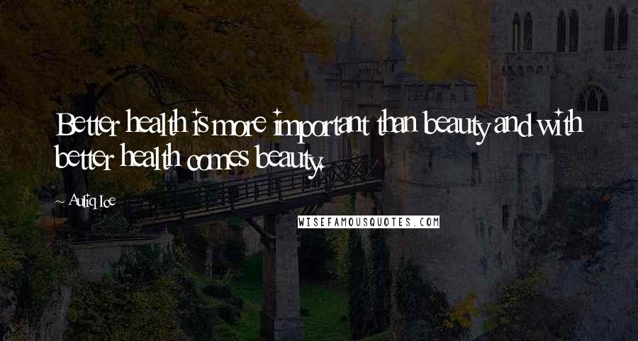 Auliq Ice Quotes: Better health is more important than beauty and with better health comes beauty.