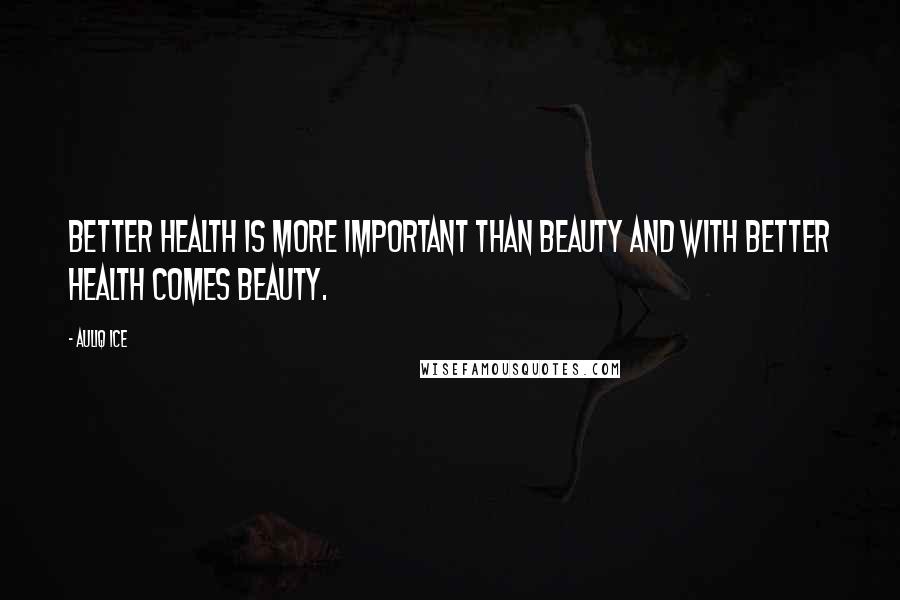 Auliq Ice Quotes: Better health is more important than beauty and with better health comes beauty.