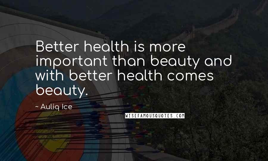 Auliq Ice Quotes: Better health is more important than beauty and with better health comes beauty.