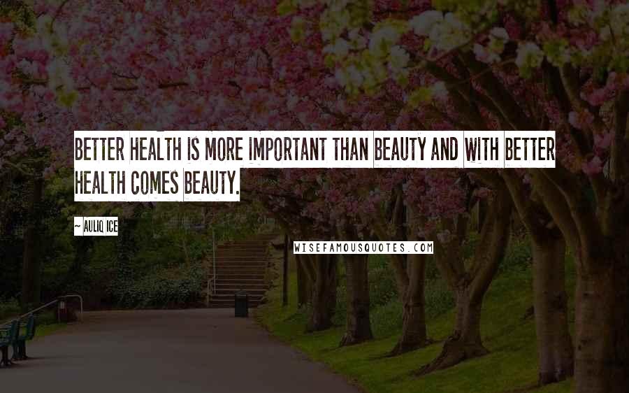 Auliq Ice Quotes: Better health is more important than beauty and with better health comes beauty.