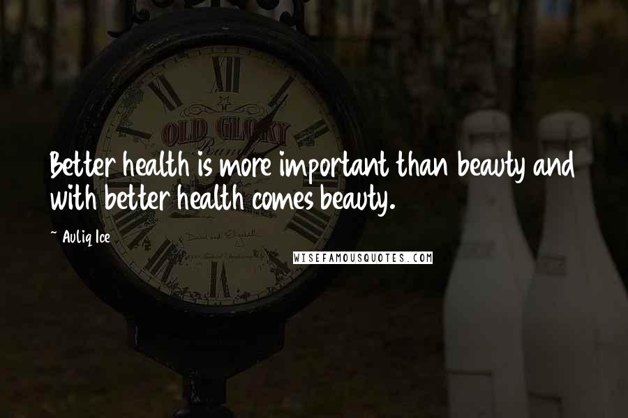 Auliq Ice Quotes: Better health is more important than beauty and with better health comes beauty.