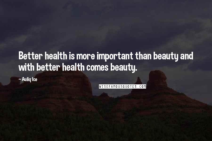 Auliq Ice Quotes: Better health is more important than beauty and with better health comes beauty.