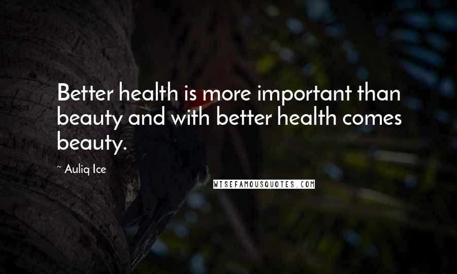 Auliq Ice Quotes: Better health is more important than beauty and with better health comes beauty.