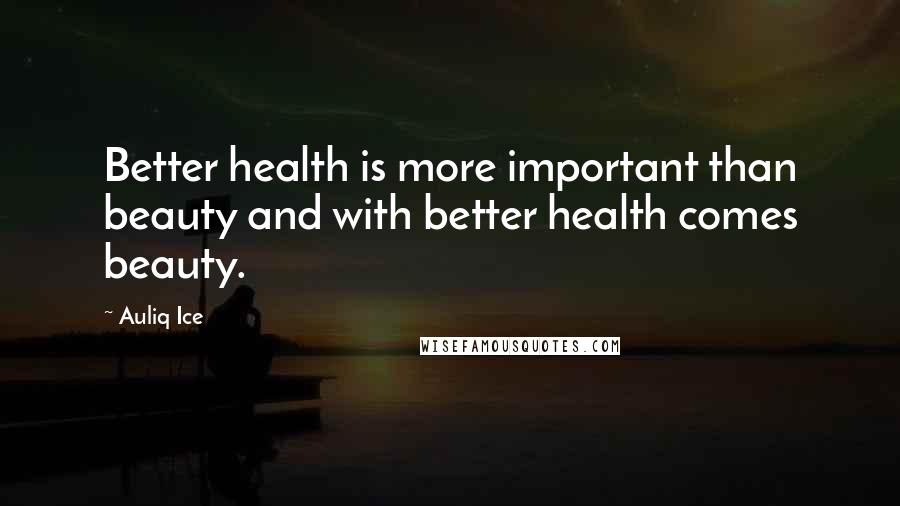 Auliq Ice Quotes: Better health is more important than beauty and with better health comes beauty.