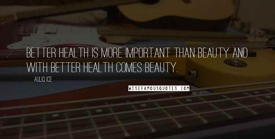Auliq Ice Quotes: Better health is more important than beauty and with better health comes beauty.