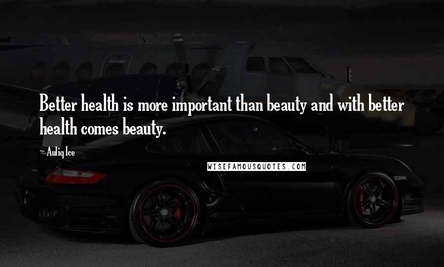 Auliq Ice Quotes: Better health is more important than beauty and with better health comes beauty.