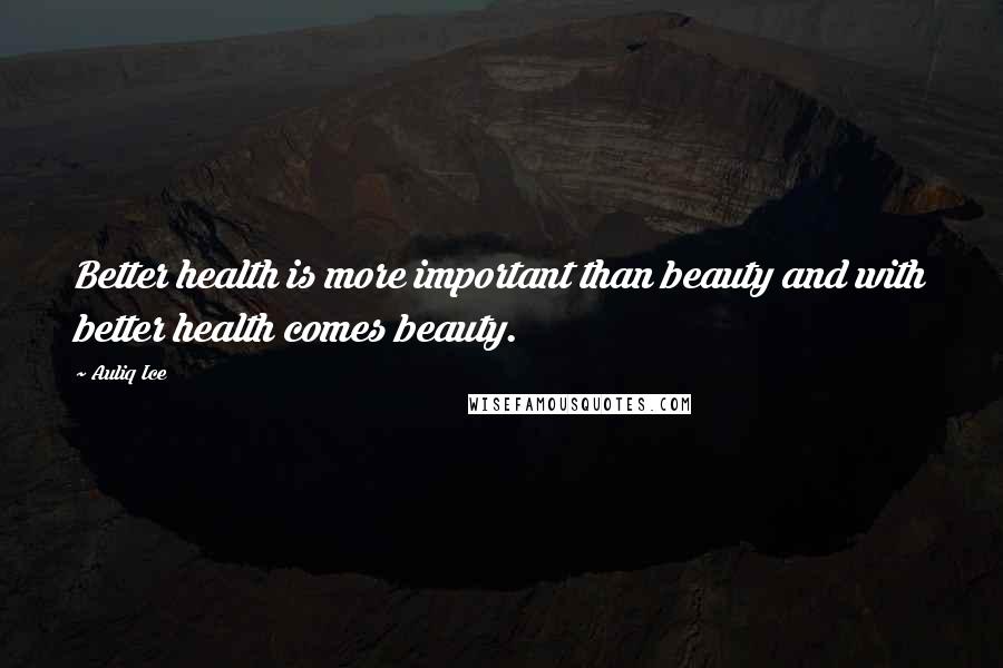 Auliq Ice Quotes: Better health is more important than beauty and with better health comes beauty.