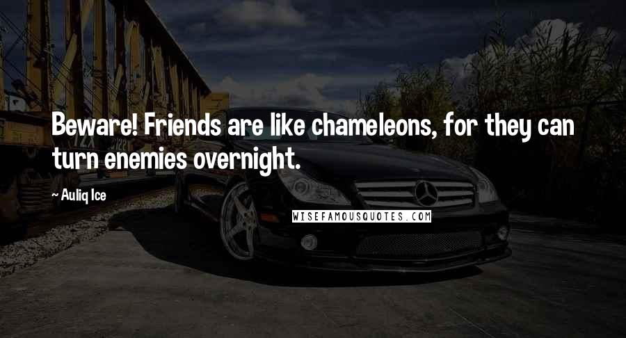 Auliq Ice Quotes: Beware! Friends are like chameleons, for they can turn enemies overnight.
