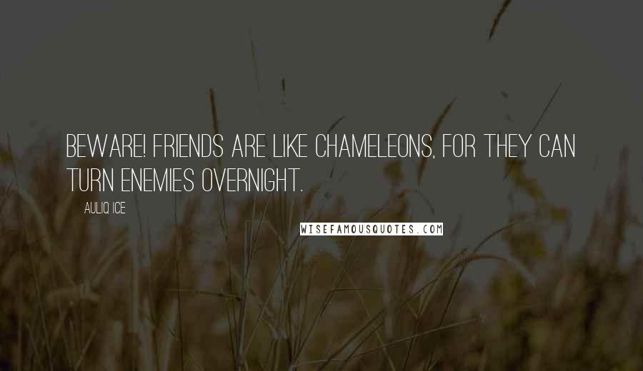 Auliq Ice Quotes: Beware! Friends are like chameleons, for they can turn enemies overnight.