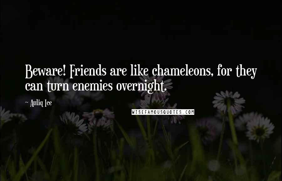 Auliq Ice Quotes: Beware! Friends are like chameleons, for they can turn enemies overnight.