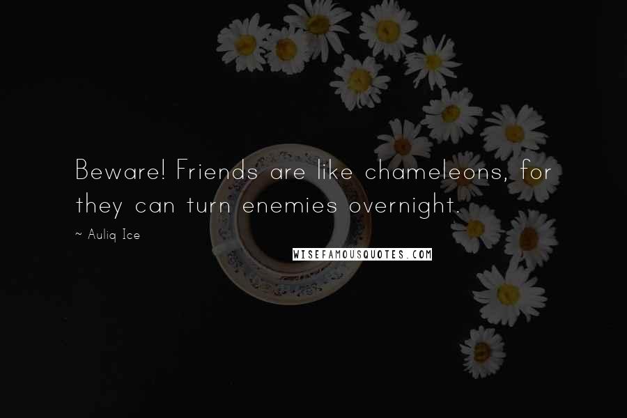 Auliq Ice Quotes: Beware! Friends are like chameleons, for they can turn enemies overnight.
