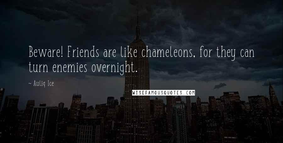 Auliq Ice Quotes: Beware! Friends are like chameleons, for they can turn enemies overnight.