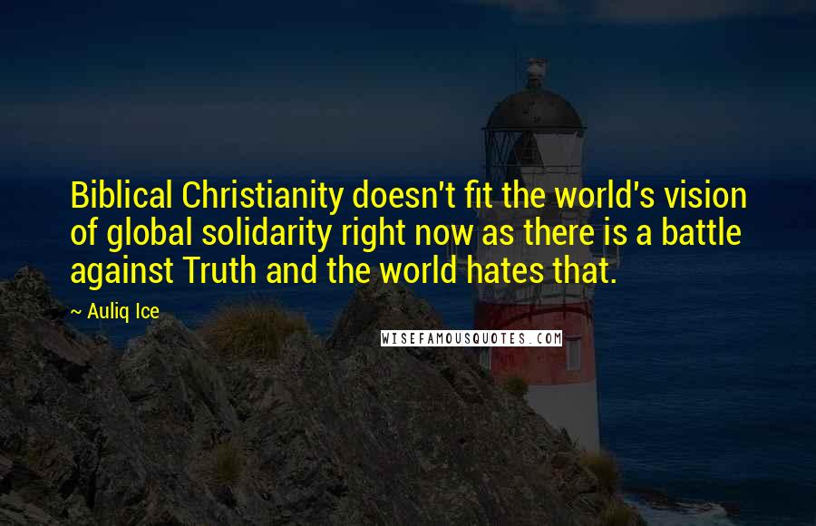 Auliq Ice Quotes: Biblical Christianity doesn't fit the world's vision of global solidarity right now as there is a battle against Truth and the world hates that.