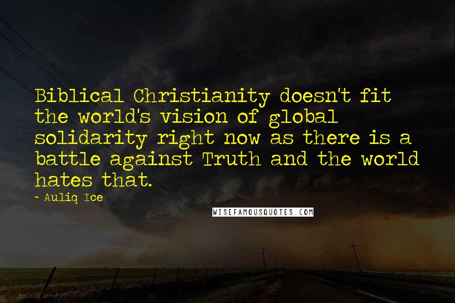 Auliq Ice Quotes: Biblical Christianity doesn't fit the world's vision of global solidarity right now as there is a battle against Truth and the world hates that.