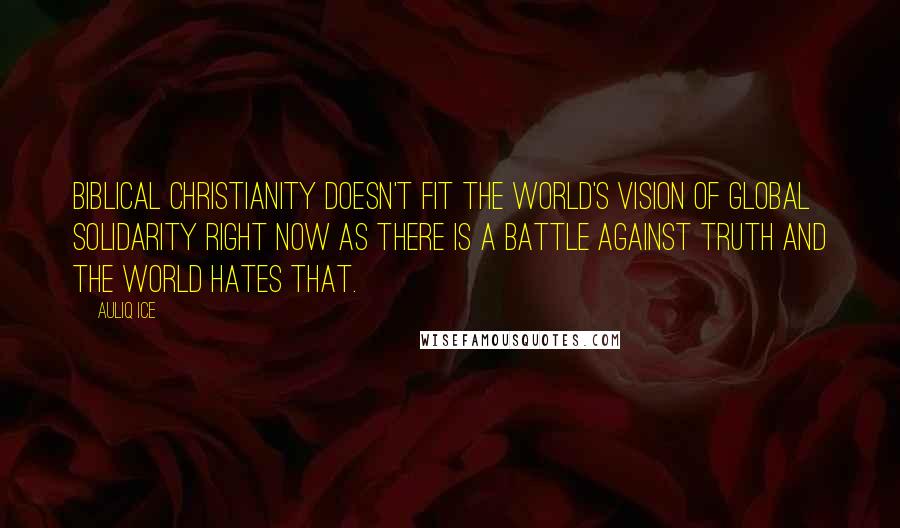 Auliq Ice Quotes: Biblical Christianity doesn't fit the world's vision of global solidarity right now as there is a battle against Truth and the world hates that.