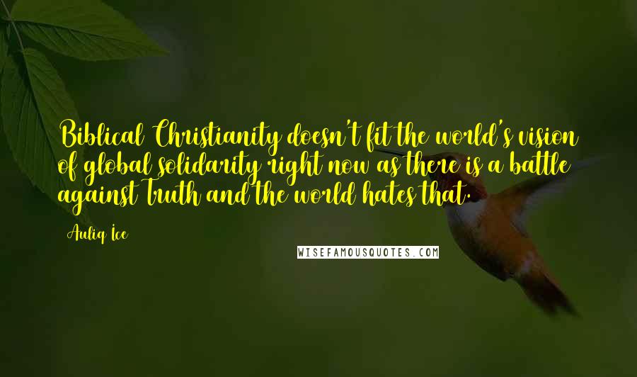 Auliq Ice Quotes: Biblical Christianity doesn't fit the world's vision of global solidarity right now as there is a battle against Truth and the world hates that.