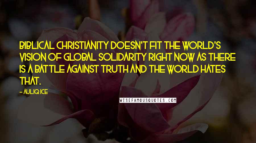 Auliq Ice Quotes: Biblical Christianity doesn't fit the world's vision of global solidarity right now as there is a battle against Truth and the world hates that.