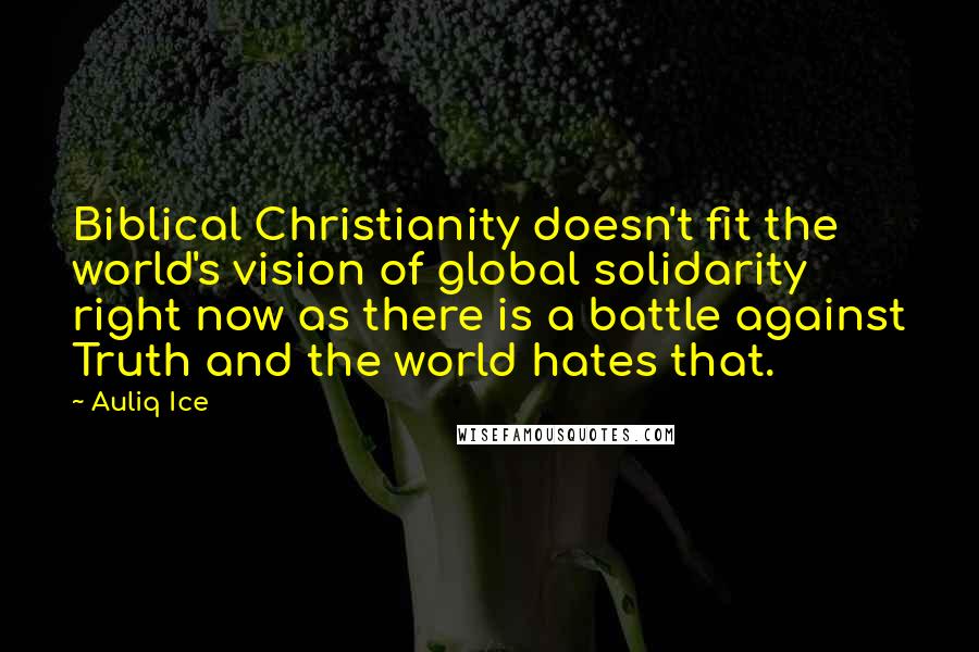 Auliq Ice Quotes: Biblical Christianity doesn't fit the world's vision of global solidarity right now as there is a battle against Truth and the world hates that.