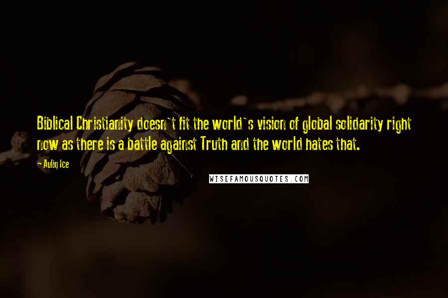 Auliq Ice Quotes: Biblical Christianity doesn't fit the world's vision of global solidarity right now as there is a battle against Truth and the world hates that.