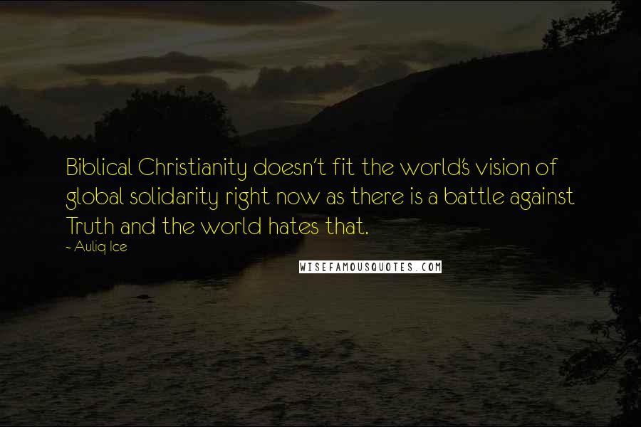 Auliq Ice Quotes: Biblical Christianity doesn't fit the world's vision of global solidarity right now as there is a battle against Truth and the world hates that.